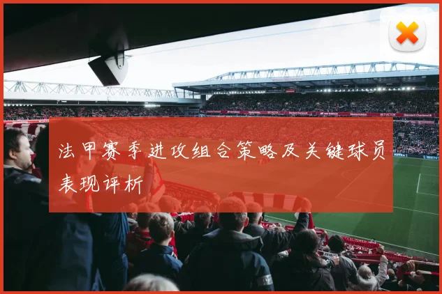 法甲赛季进攻组合策略及关键球员表现评析