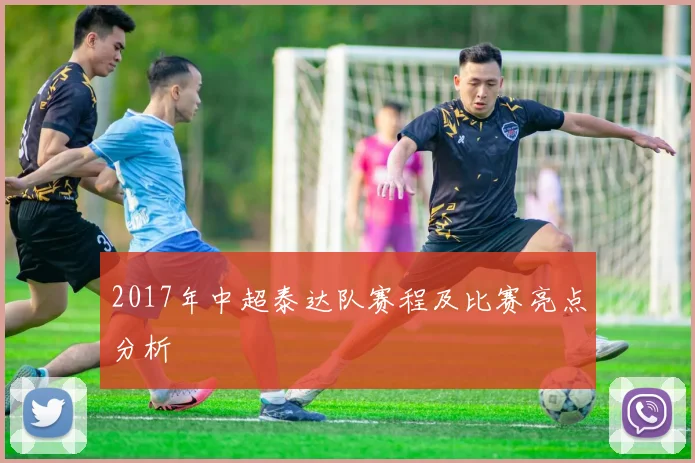 2017年中超泰达队赛程及比赛亮点分析