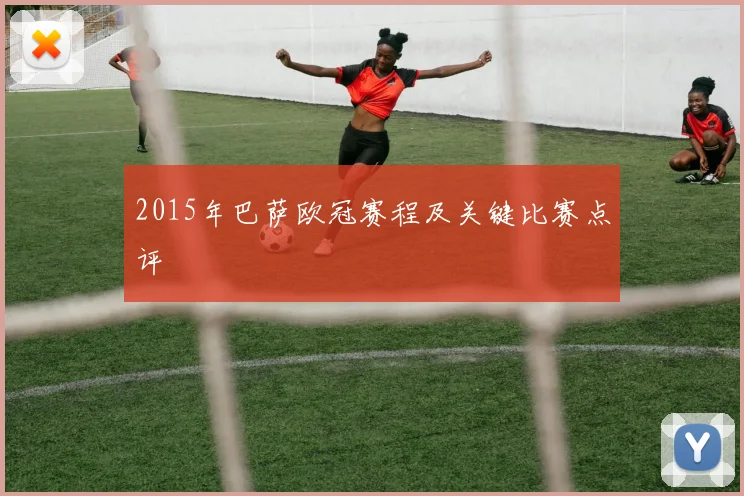 2015年巴萨欧冠赛程及关键比赛点评