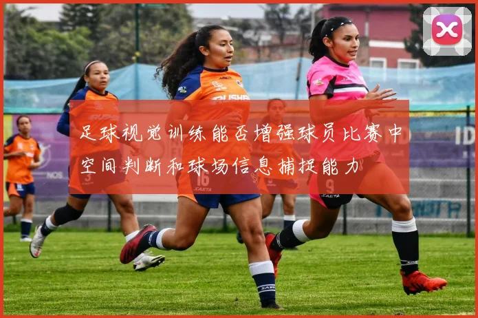足球视觉训练能否增强球员比赛中空间判断和球场信息捕捉能力