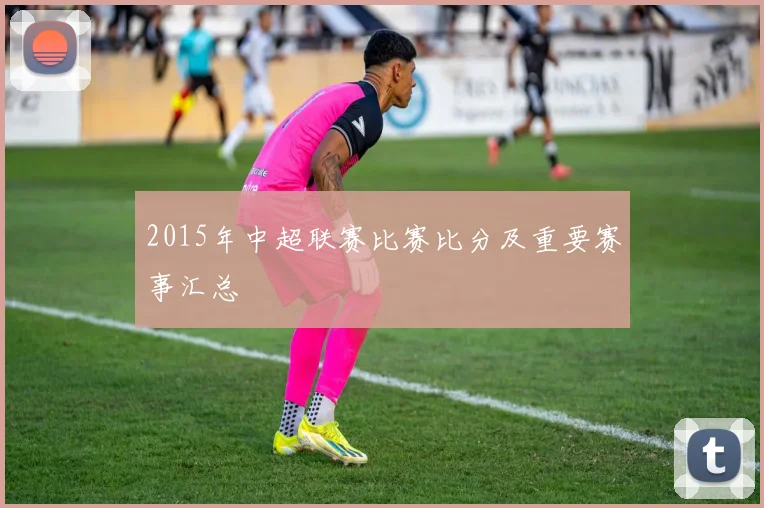 2015年中超联赛比赛比分及重要赛事汇总