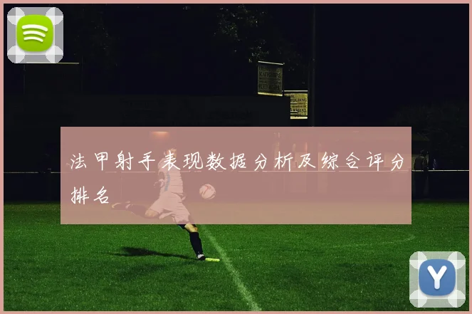 法甲射手表现数据分析及综合评分排名