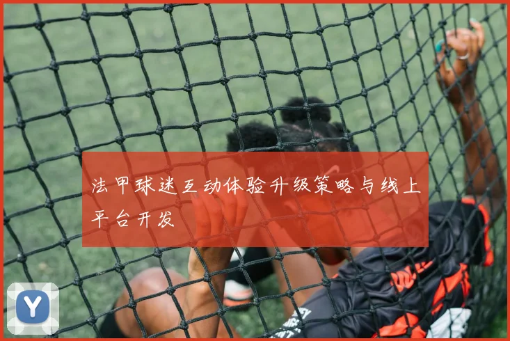 法甲球迷互动体验升级策略与线上平台开发