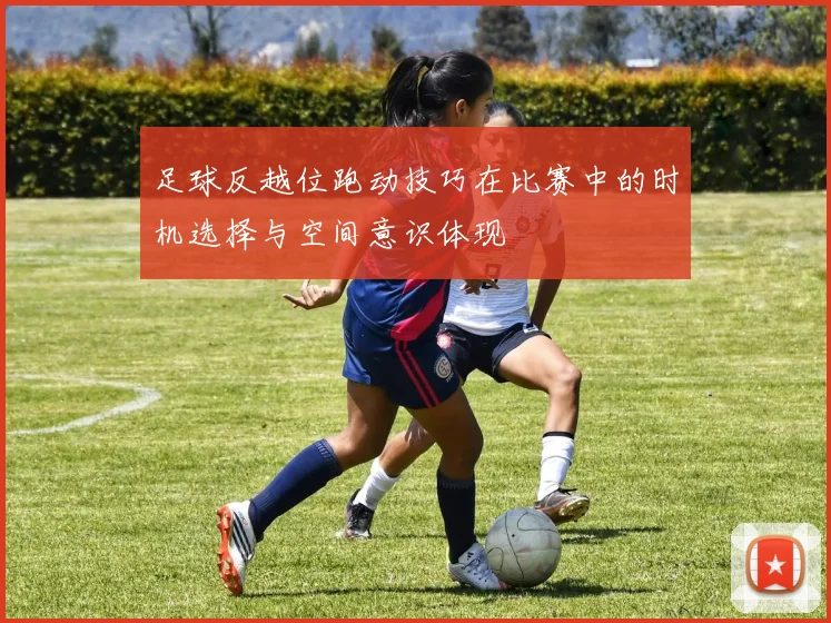 足球反越位跑动技巧在比赛中的时机选择与空间意识体现