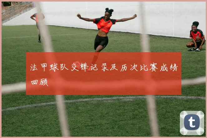 法甲球队交锋记录及历次比赛成绩回顾
